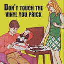 Don't Touch The Vinyl You Prick