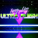 Long live the Ultra Flesh